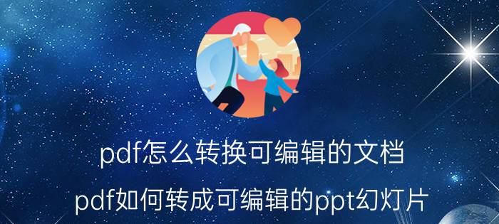 pdf怎么转换可编辑的文档 pdf如何转成可编辑的ppt幻灯片？